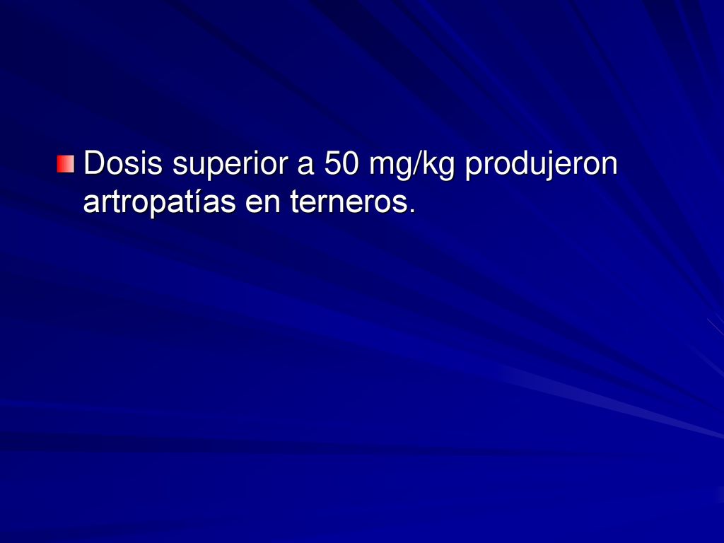Dosis superior a 50 mg/kg produjeron artropatías en terneros.