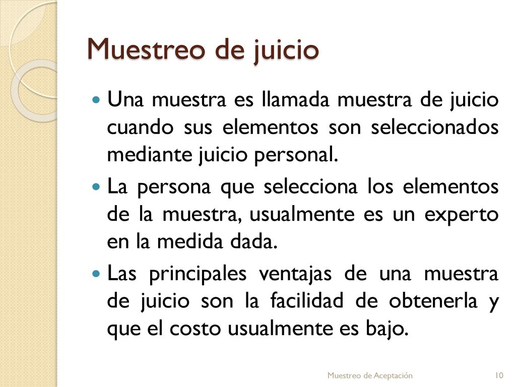 Muestreo de juicio Una muestra es llamada muestra de juicio cuando sus elementos son seleccionados mediante juicio personal.