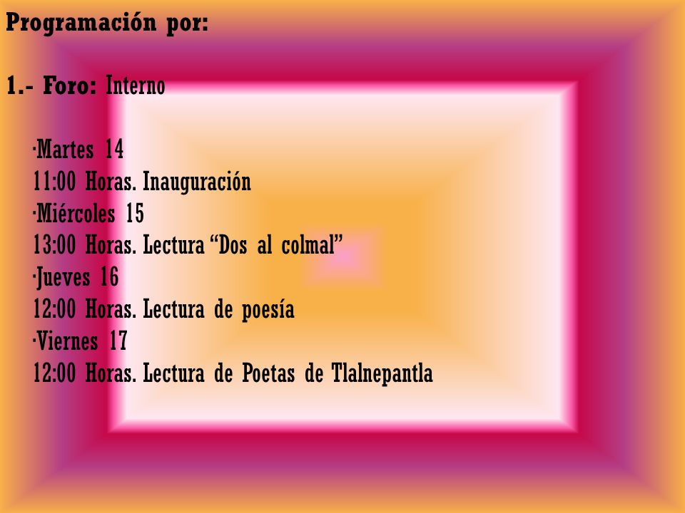 Programación por: 1.- Foro: Interno. ∙Martes :00 Horas. Inauguración. ∙Miércoles :00 Horas. Lectura Dos al colmal