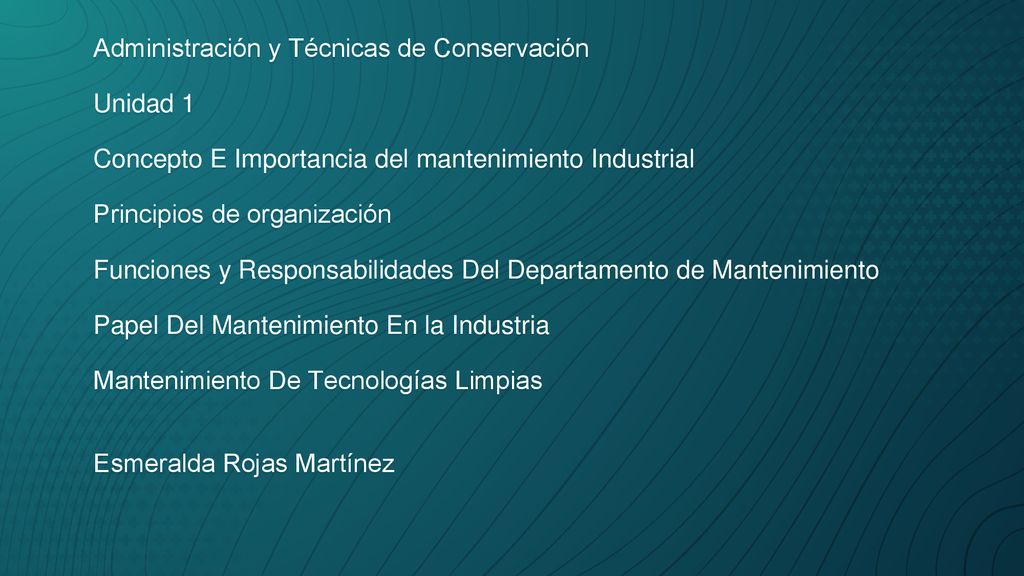 Administración y Técnicas de Conservación Unidad 1 Concepto E Importancia del mantenimiento Industrial Principios de organización Funciones y Responsabilidades Del Departamento de Mantenimiento Papel Del Mantenimiento En la Industria Mantenimiento De Tecnologías Limpias Esmeralda Rojas Martínez
