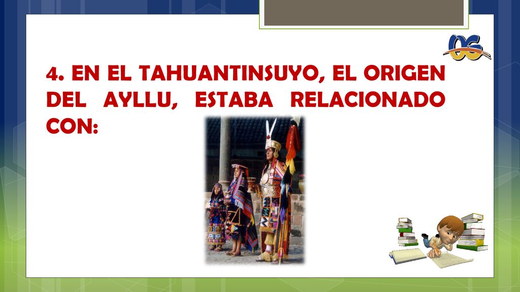 4. EN EL TAHUANTINSUYO, EL ORIGEN DEL AYLLU, ESTABA RELACIONADO CON: