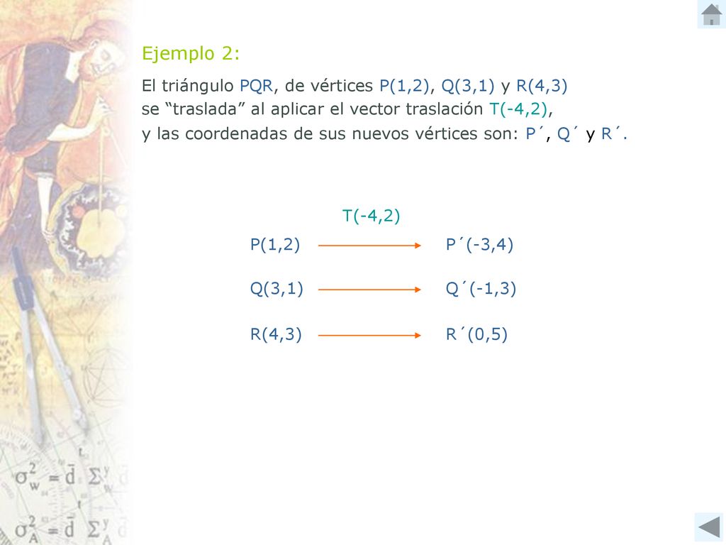 Ejemplo 2: El triángulo PQR, de vértices P(1,2), Q(3,1) y R(4,3) se traslada al aplicar el vector traslación T(-4,2),