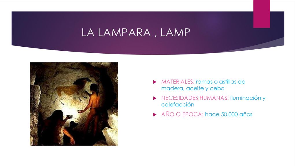 LA LAMPARA , LAMP MATERIALES: ramas o astillas de madera, aceite y cebo. NECESIDADES HUMANAS: iluminación y calefacción.