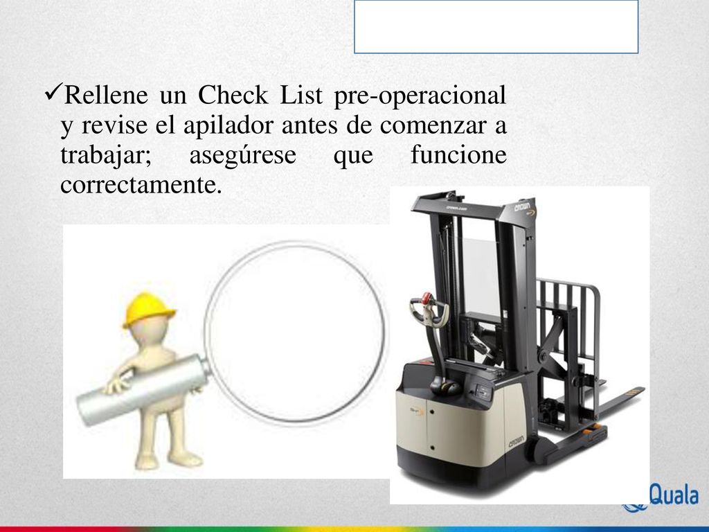 Rellene un Check List pre-operacional y revise el apilador antes de comenzar a trabajar; asegúrese que funcione correctamente.