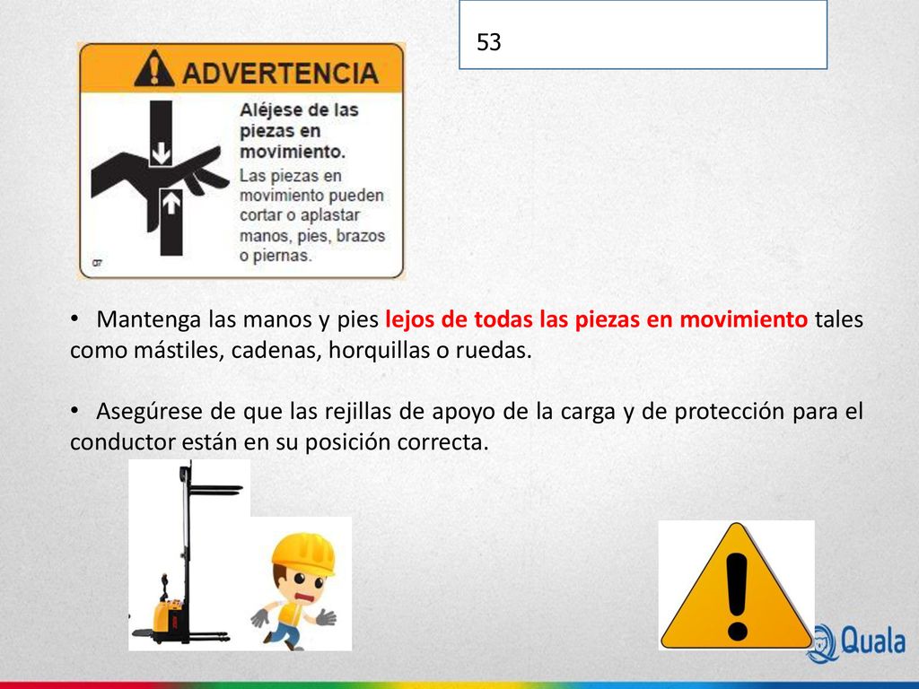 Mantenga las manos y pies lejos de todas las piezas en movimiento tales como mástiles, cadenas, horquillas o ruedas.
