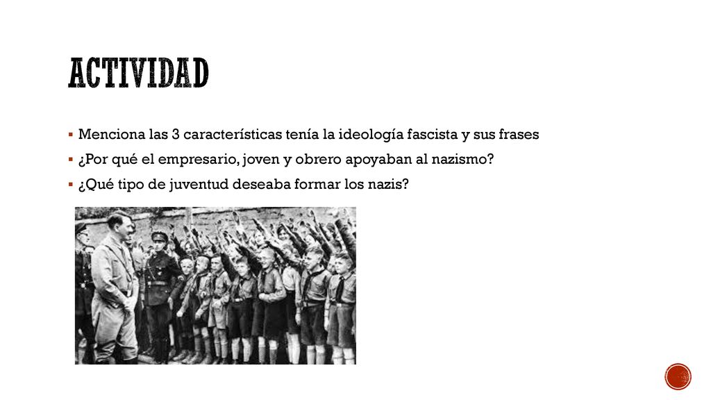 ACTIVIDAD Menciona las 3 características tenía la ideología fascista y sus frases. ¿Por qué el empresario, joven y obrero apoyaban al nazismo