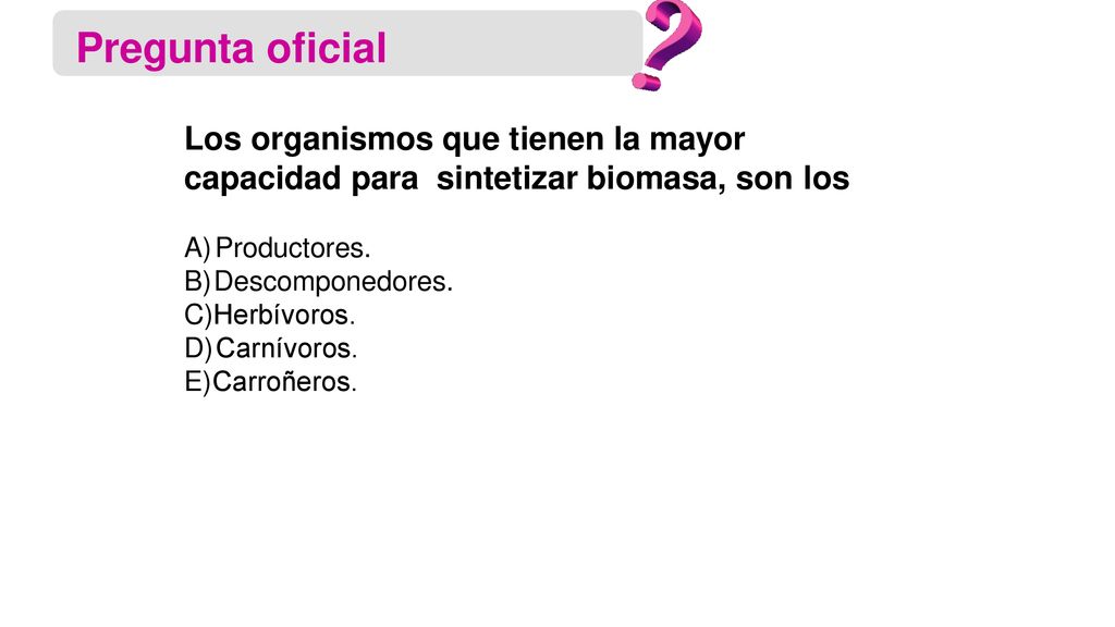 Pregunta oficial Los organismos que tienen la mayor capacidad para sintetizar biomasa, son los. Productores.