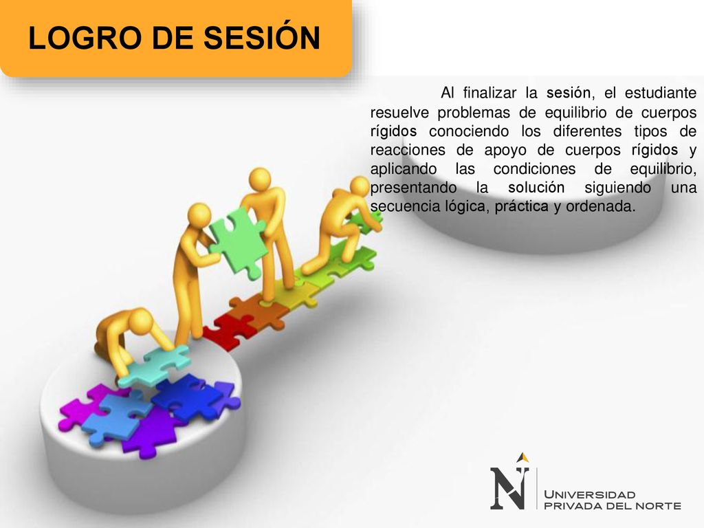 Al finalizar la sesión, el estudiante resuelve problemas de equilibrio de cuerpos rígidos conociendo los diferentes tipos de reacciones de apoyo de cuerpos rígidos y aplicando las condiciones de equilibrio, presentando la solución siguiendo una secuencia lógica, práctica y ordenada.
