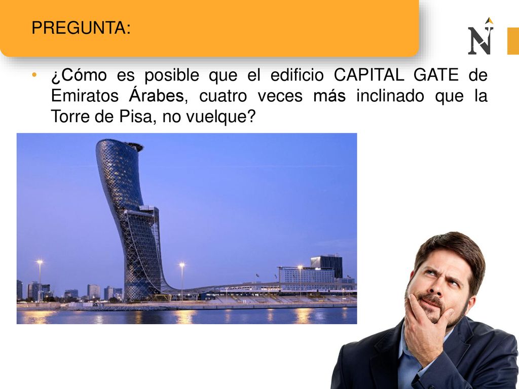 Pregunta: ¿Cómo es posible que el edificio CAPITAL GATE de Emiratos Árabes, cuatro veces más inclinado que la Torre de Pisa, no vuelque