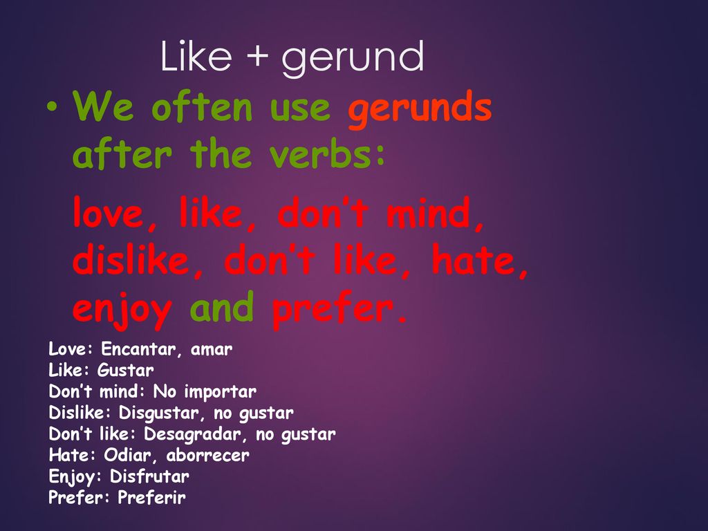 Like + gerund We often use gerunds after the verbs: