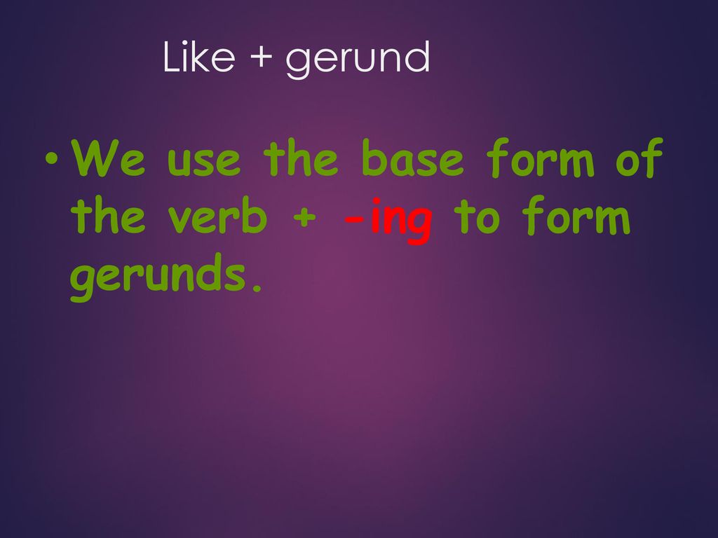 We use the base form of the verb + -ing to form gerunds.