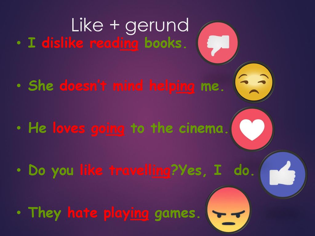 Like + gerund I dislike reading books. She doesn’t mind helping me.