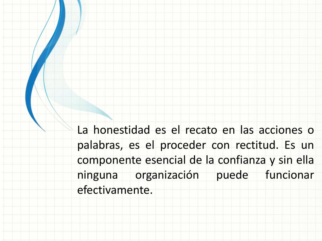 La honestidad es el recato en las acciones o palabras, es el proceder con rectitud.