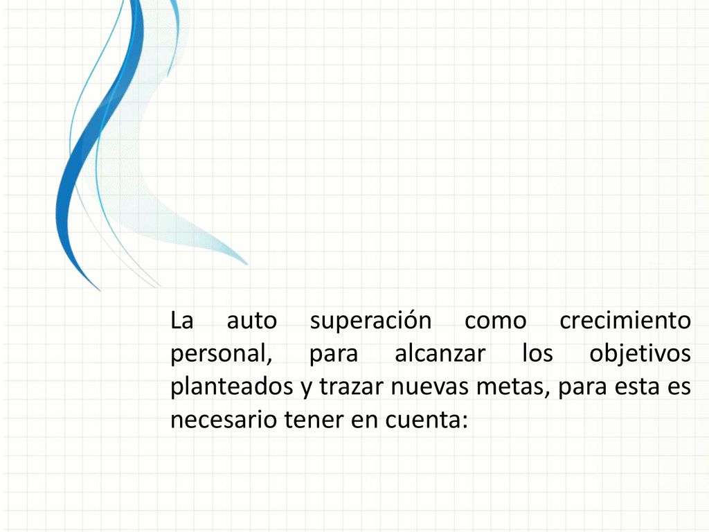 La auto superación como crecimiento personal, para alcanzar los objetivos planteados y trazar nuevas metas, para esta es necesario tener en cuenta: