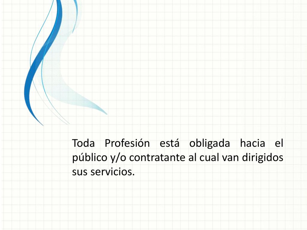 Toda Profesión está obligada hacia el público y/o contratante al cual van dirigidos sus servicios.