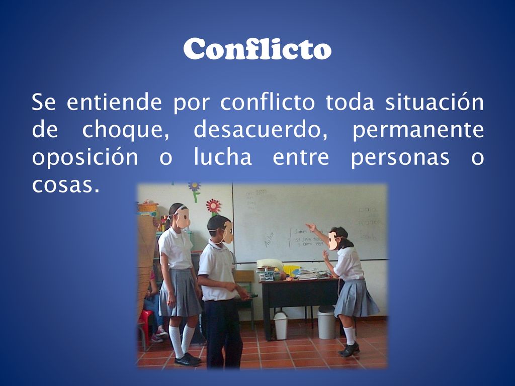 Conflicto Se entiende por conflicto toda situación de choque, desacuerdo, permanente oposición o lucha entre personas o cosas.
