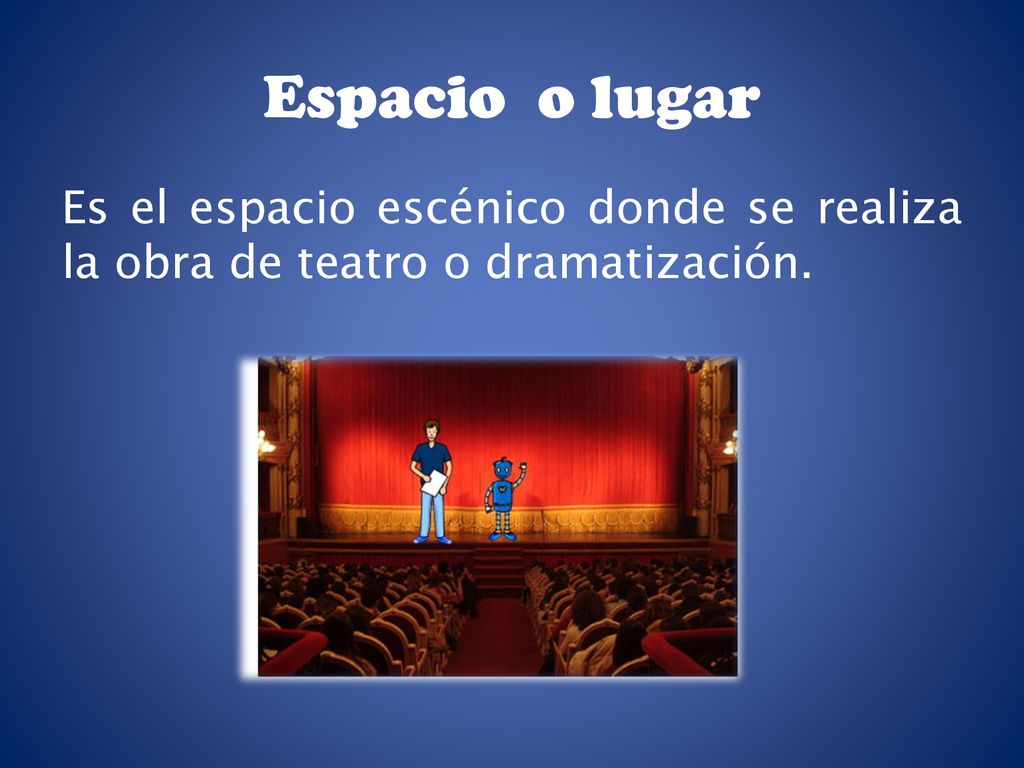 Espacio o lugar Es el espacio escénico donde se realiza la obra de teatro o dramatización.
