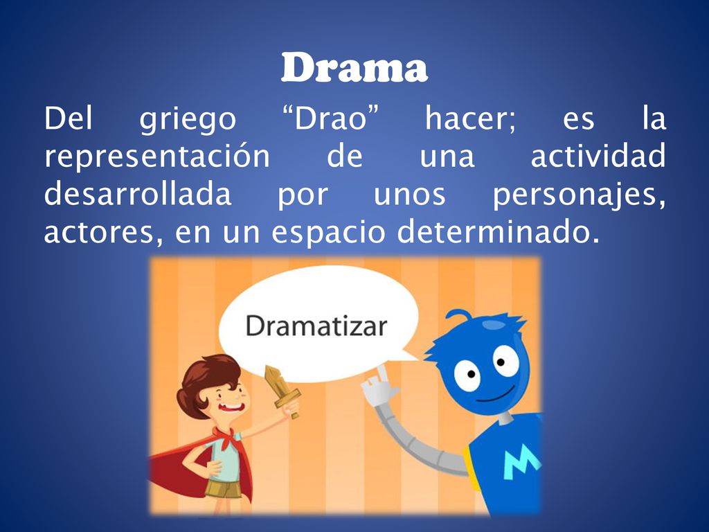 Drama Del griego Drao hacer; es la representación de una actividad desarrollada por unos personajes, actores, en un espacio determinado.