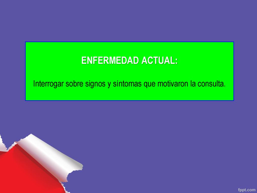 ENFERMEDAD ACTUAL: Interrogar sobre signos y síntomas que motivaron la consulta.