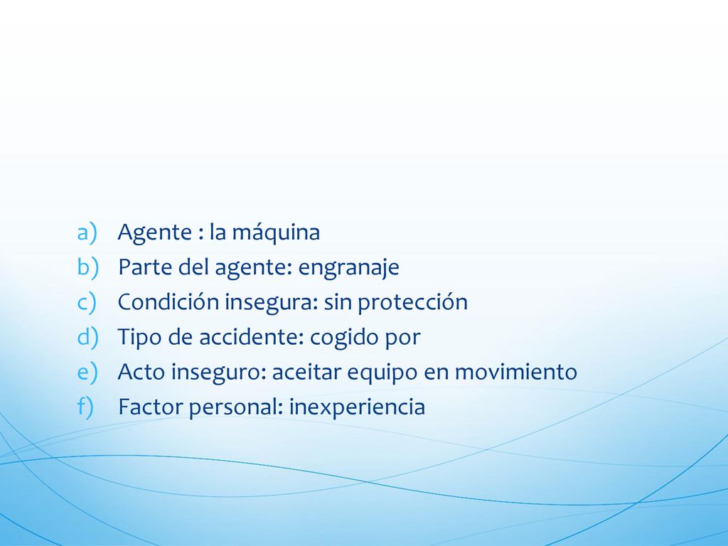 Agente : la máquina Parte del agente: engranaje. Condición insegura: sin protección. Tipo de accidente: cogido por.