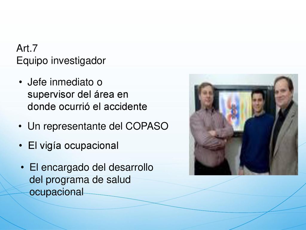 Art.7 Equipo investigador. Jefe inmediato o supervisor del área en donde ocurrió el accidente. Un representante del COPASO.