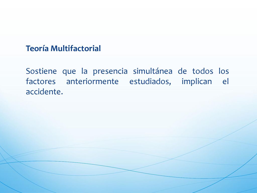 Teoría Multifactorial Sostiene que la presencia simultánea de todos los factores anteriormente estudiados, implican el accidente.