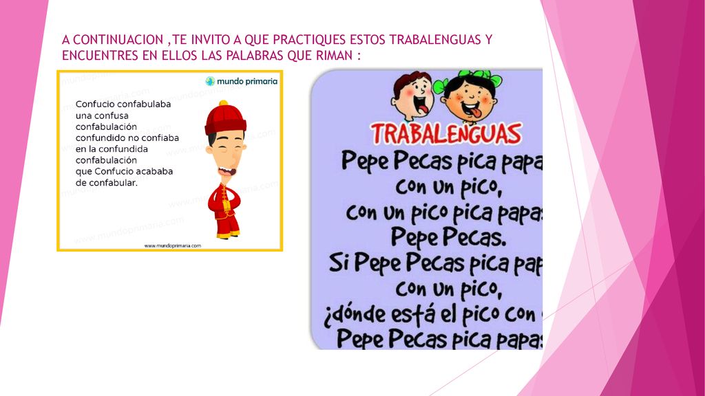 A CONTINUACION ,TE INVITO A QUE PRACTIQUES ESTOS TRABALENGUAS Y ENCUENTRES EN ELLOS LAS PALABRAS QUE RIMAN :