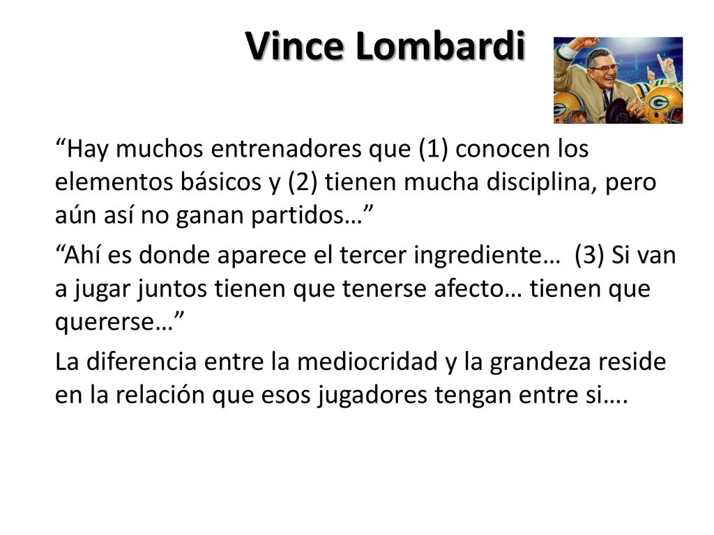 Vince Lombardi Hay muchos entrenadores que (1) conocen los elementos básicos y (2) tienen mucha disciplina, pero aún así no ganan partidos…