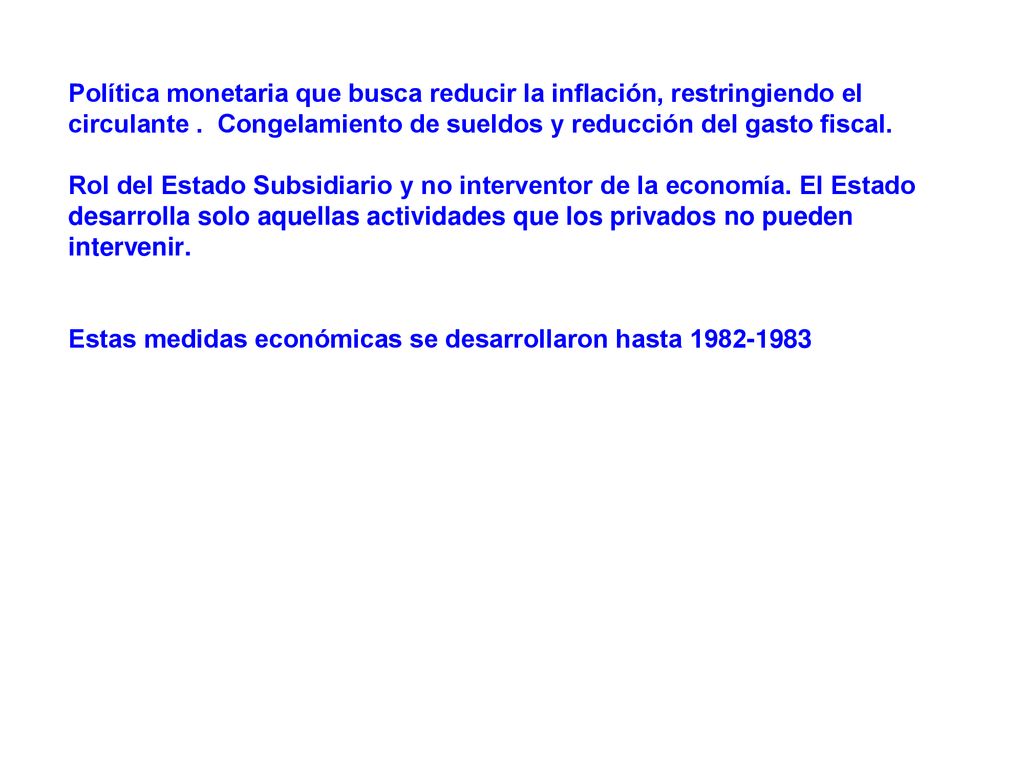Política monetaria que busca reducir la inflación, restringiendo el circulante . Congelamiento de sueldos y reducción del gasto fiscal.