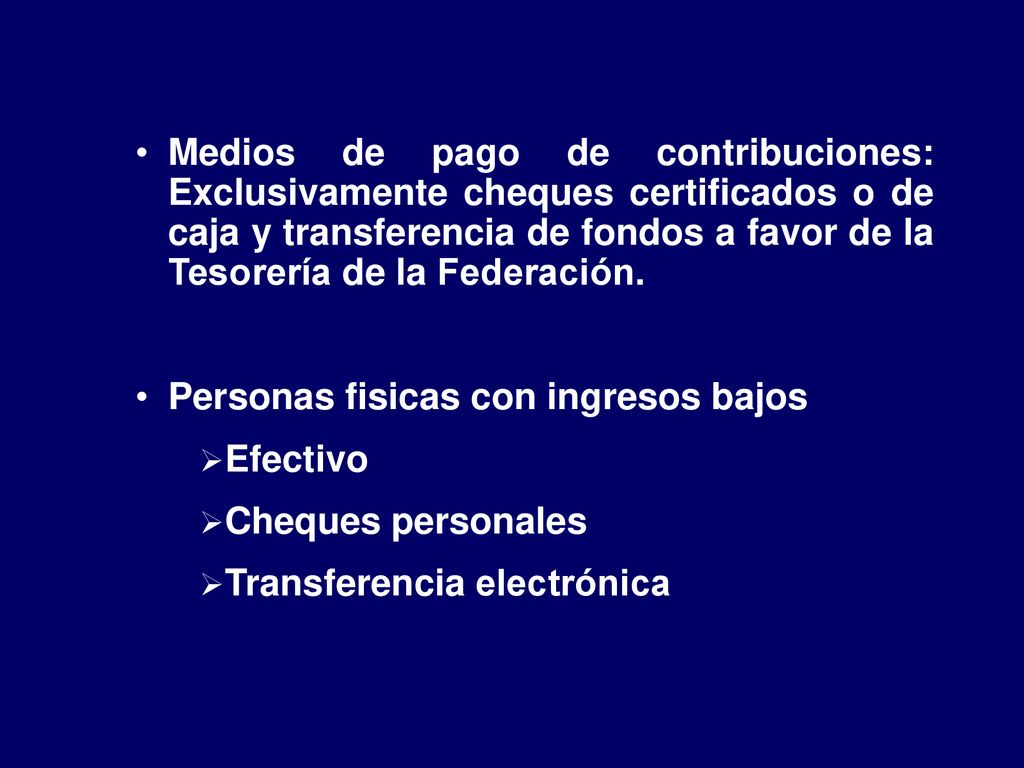Medios de pago de contribuciones: Exclusivamente cheques certificados o de caja y transferencia de fondos a favor de la Tesorería de la Federación.