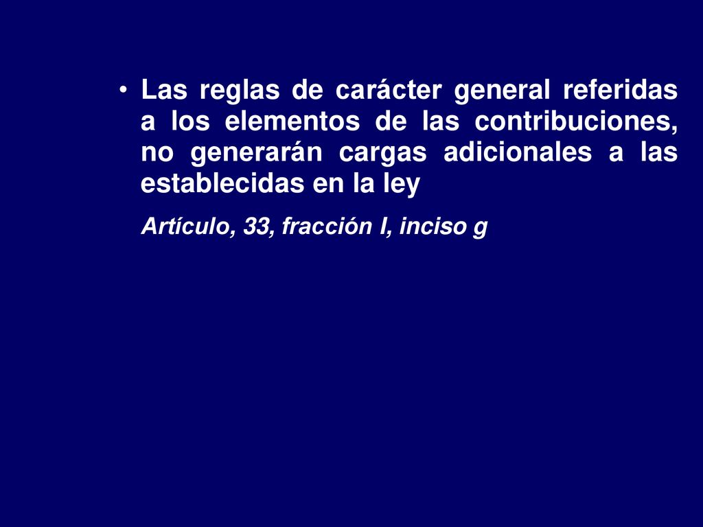 Las reglas de carácter general referidas a los elementos de las contribuciones, no generarán cargas adicionales a las establecidas en la ley