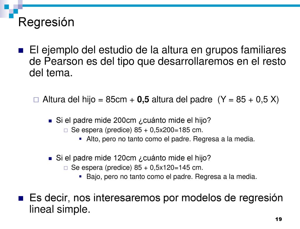 Regresión El ejemplo del estudio de la altura en grupos familiares de Pearson es del tipo que desarrollaremos en el resto del tema.