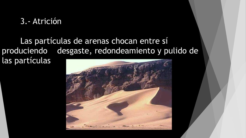 3.- Atrición Las partículas de arenas chocan entre sí produciendo desgaste, redondeamiento y pulido de las partículas.