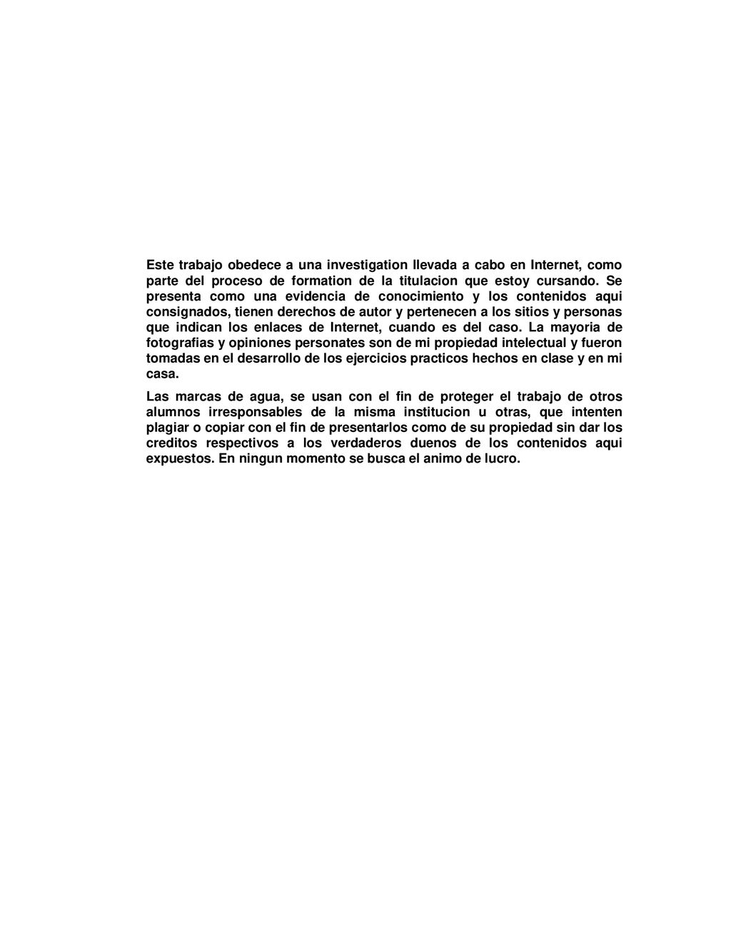 Este trabajo obedece a una investigation llevada a cabo en Internet, como parte del proceso de formation de la titulacion que estoy cursando. Se presenta como una evidencia de conocimiento y los contenidos aqui consignados, tienen derechos de autor y pertenecen a los sitios y personas que indican los enlaces de Internet, cuando es del caso. La mayoria de fotografias y opiniones personates son de mi propiedad intelectual y fueron tomadas en el desarrollo de los ejercicios practicos hechos en clase y en mi casa.