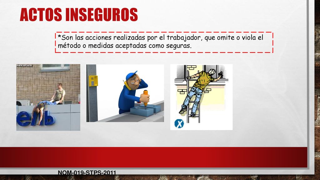 Actos inseguros *Son las acciones realizadas por el trabajador, que omite o viola el método o medidas aceptadas como seguras.