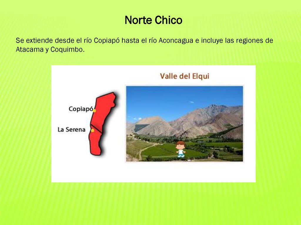Norte Chico Se extiende desde el río Copiapó hasta el río Aconcagua e incluye las regiones de Atacama y Coquimbo.
