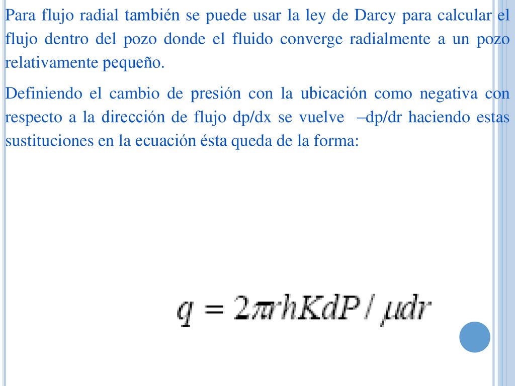 Para flujo radial también se puede usar la ley de Darcy para calcular el flujo dentro del pozo donde el fluido converge radialmente a un pozo relativamente pequeño.