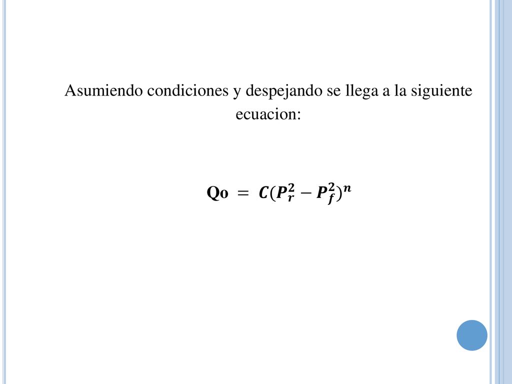 Asumiendo condiciones y despejando se llega a la siguiente ecuacion: Qo = 𝑪( 𝑷 𝒓 𝟐 − 𝑷 𝒇 𝟐 ) 𝒏