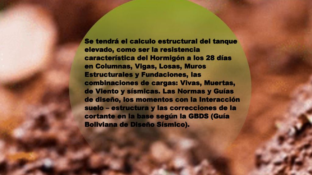 Se tendrá el calculo estructural del tanque elevado, como ser la resistencia característica del Hormigón a los 28 días en Columnas, Vigas, Losas, Muros Estructurales y Fundaciones, las combinaciones de cargas: Vivas, Muertas, de Viento y sísmicas.