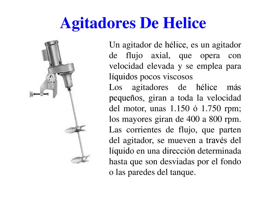 Agitadores De Helice Un agitador de hélice, es un agitador de flujo axial, que opera con velocidad elevada y se emplea para líquidos pocos viscosos.