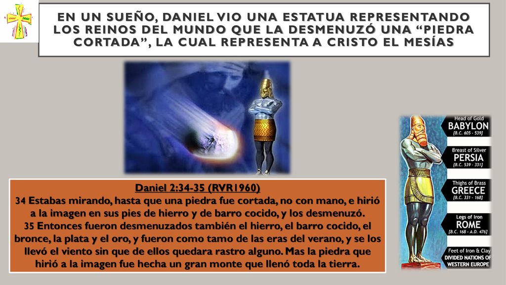 En un sueño, Daniel vio una estatua representando los reinos del mundo que la desmenuzó una piedra CORTADA , la cual representa a Cristo EL MESÍAS