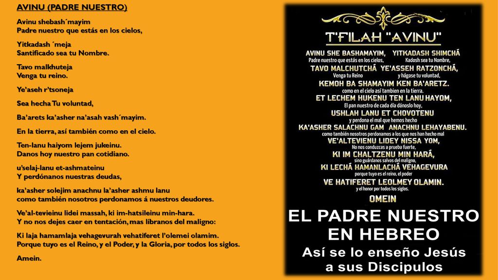 AVINU (PADRE NUESTRO) Avinu shebash´mayim Padre nuestro que estás en los cielos, Yitkadash ´meja Santificado sea tu Nombre.