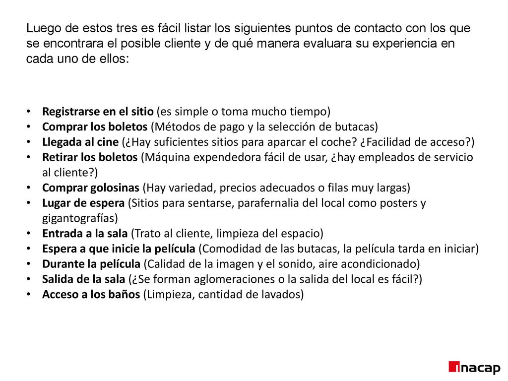 Luego de estos tres es fácil listar los siguientes puntos de contacto con los que se encontrara el posible cliente y de qué manera evaluara su experiencia en cada uno de ellos: