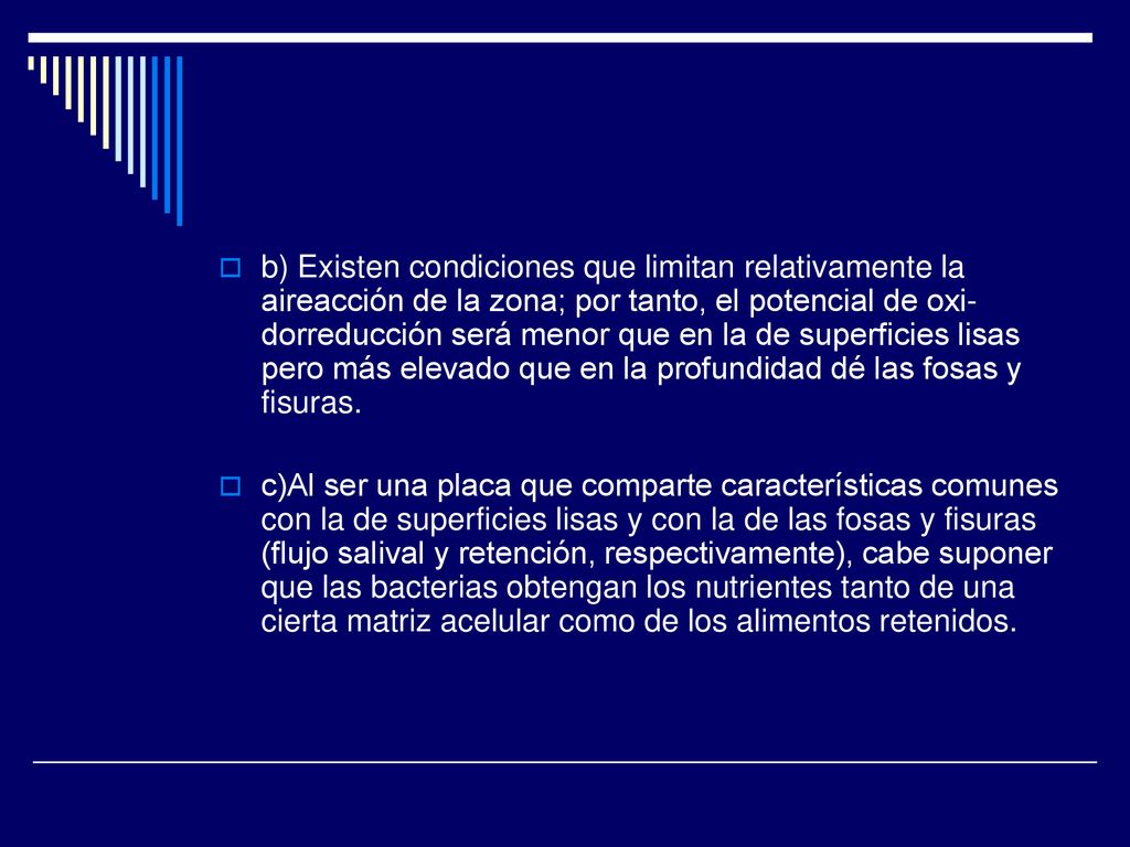 b) Existen condiciones que limitan relativamente la aireacción de la zona; por tanto, el potencial de oxi­dorreducción será menor que en la de superficies lisas pero más elevado que en la profundidad dé las fosas y fisuras.