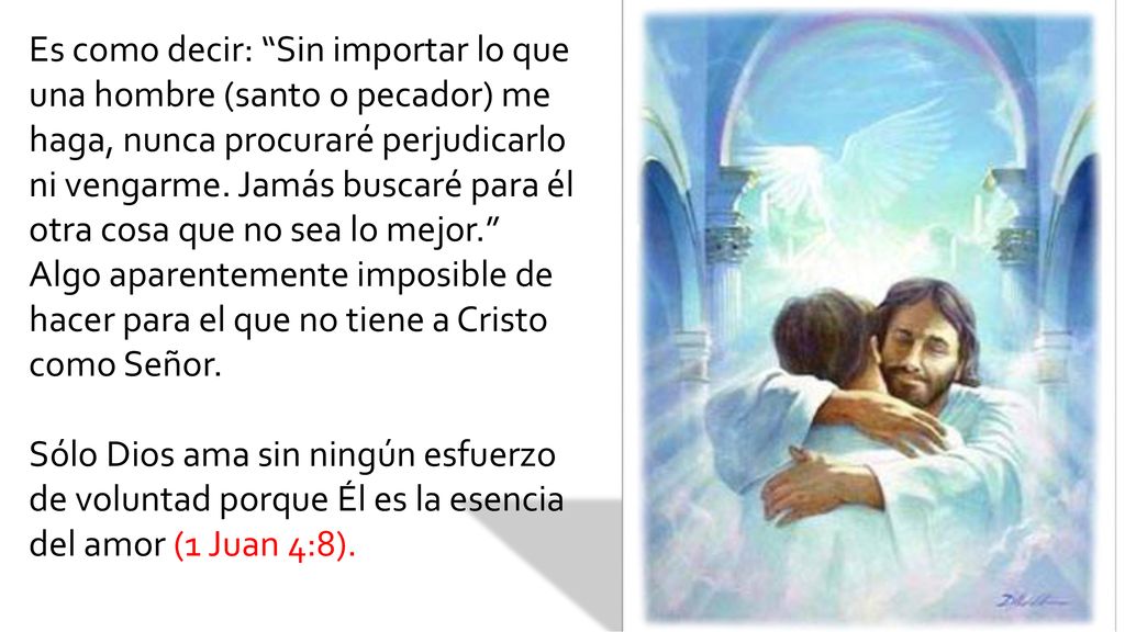 Es como decir: Sin importar lo que una hombre (santo o pecador) me haga, nunca procuraré perjudicarlo ni vengarme. Jamás buscaré para él otra cosa que no sea lo mejor. Algo aparentemente imposible de hacer para el que no tiene a Cristo como Señor.