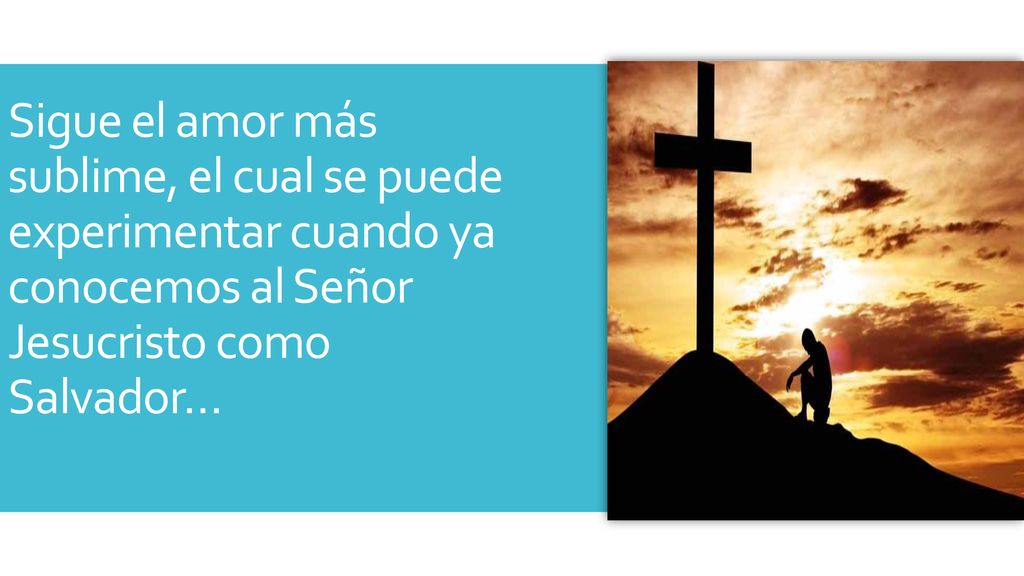 Sigue el amor más sublime, el cual se puede experimentar cuando ya conocemos al Señor Jesucristo como Salvador…