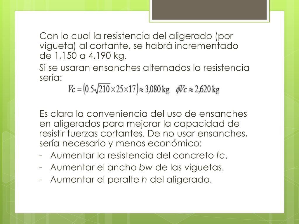Con lo cual la resistencia del aligerado (por vigueta) al cortante, se habrá incrementado de 1,150 a 4,190 kg.