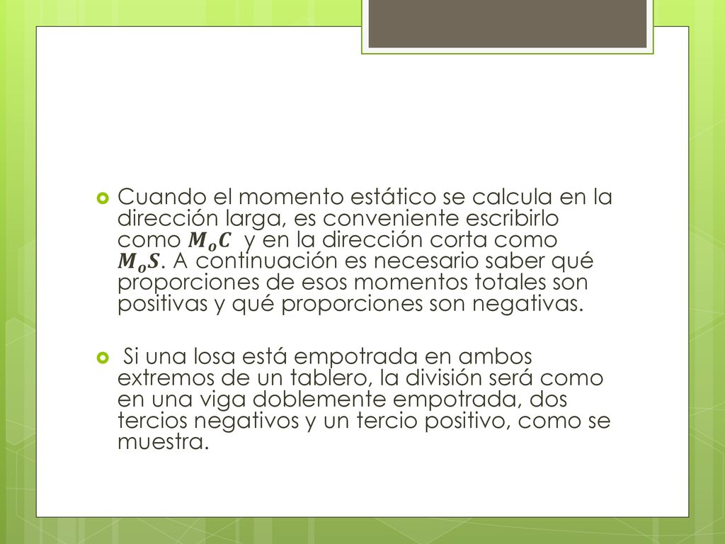 Cuando el momento estático se calcula en la dirección larga, es conveniente escribirlo como 𝑴 𝒐 𝑪 y en la dirección corta como 𝑴 𝒐 𝑺. A continuación es necesario saber qué proporciones de esos momentos totales son positivas y qué proporciones son negativas.