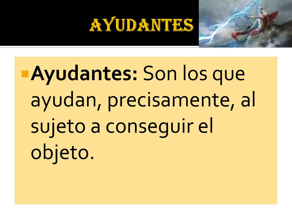 AYUDANTES Ayudantes: Son los que ayudan, precisamente, al sujeto a conseguir el objeto.