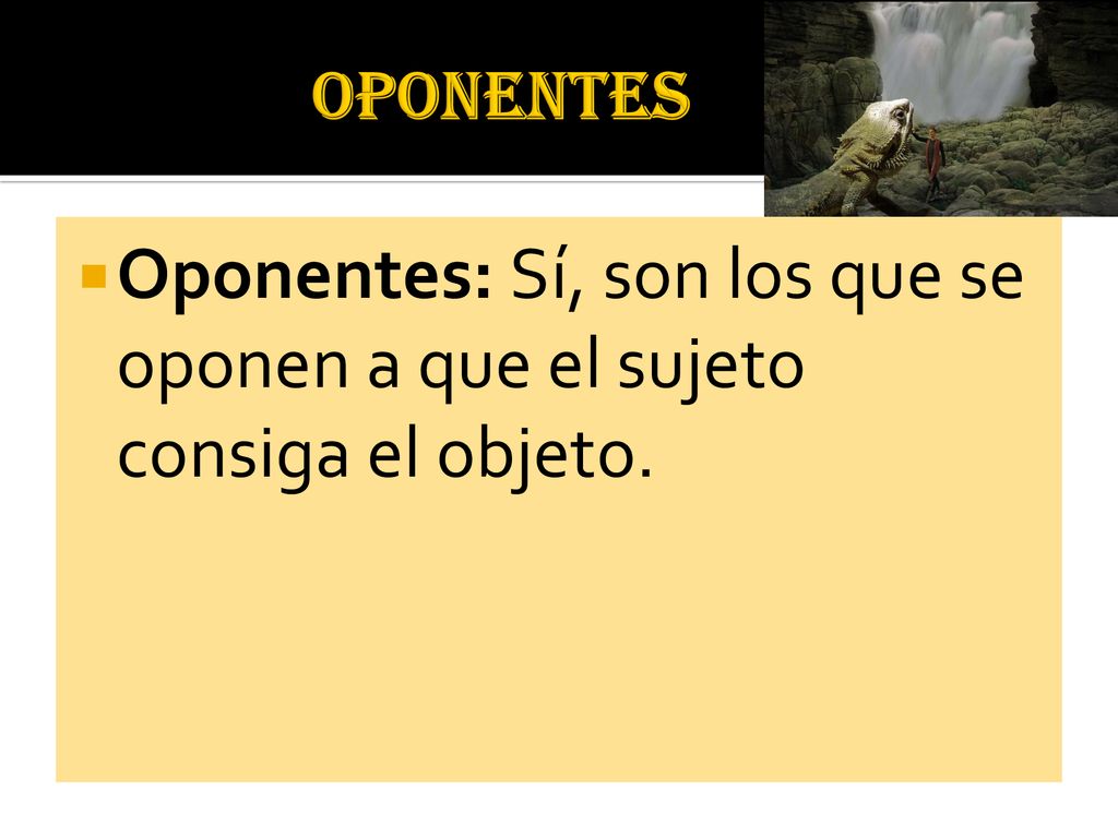 OPONENTES Oponentes: Sí, son los que se oponen a que el sujeto consiga el objeto.